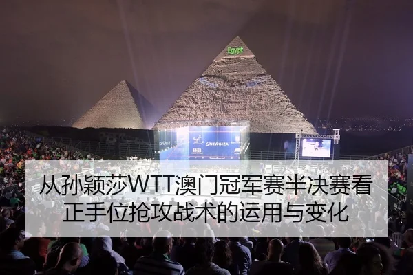 从孙颖莎WTT澳门冠军赛半决赛看正手位抢攻战术的运用与变化